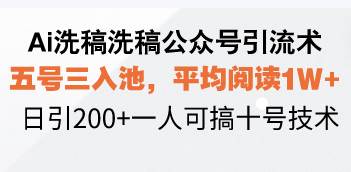 Ai洗稿洗稿公众号引流术，五号三入池，平均阅读1W+，日引200+一人可搞…-创客项目库