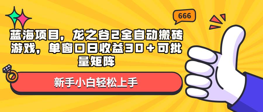 蓝海项目，龙之谷2全自动搬砖游戏，单窗口日收益30＋可批量矩阵-创客项目库